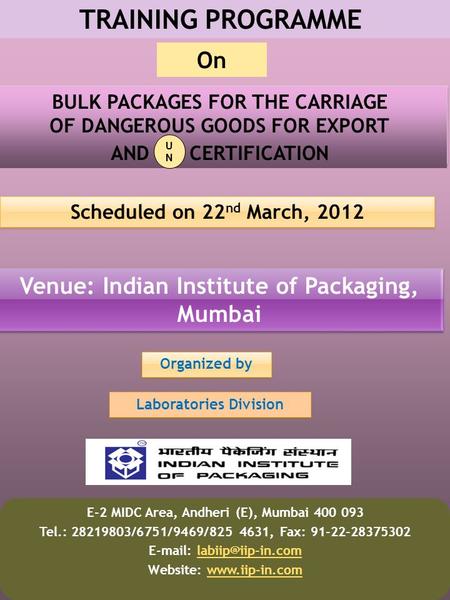 TRAINING PROGRAMME BULK PACKAGES FOR THE CARRIAGE OF DANGEROUS GOODS FOR EXPORT AND CERTIFICATION Scheduled on 22 nd March, 2012 Venue: Indian Institute.
