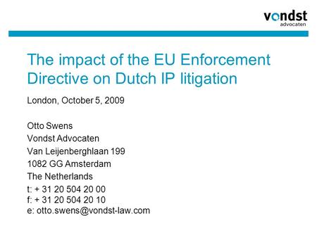 The impact of the EU Enforcement Directive on Dutch IP litigation London, October 5, 2009 Otto Swens Vondst Advocaten Van Leijenberghlaan 199 1082 GG Amsterdam.