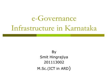 E-Governance Infrastructure in Karnataka By Smit Hingrajiya 201113002 M.Sc.(ICT in ARD )