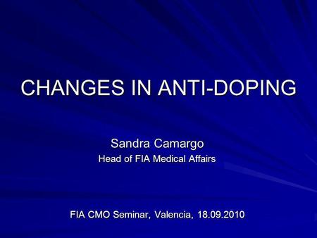 CHANGES IN ANTI-DOPING Sandra Camargo Head of FIA Medical Affairs FIA CMO Seminar, Valencia, 18.09.2010.