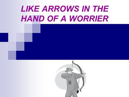 LIKE ARROWS IN THE HAND OF A WORRIER