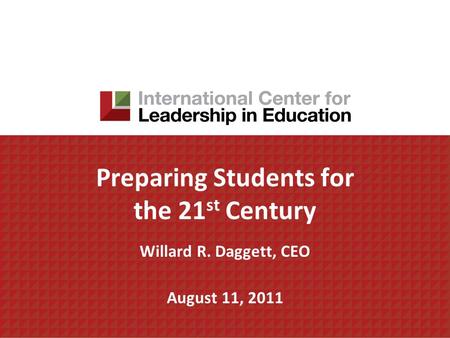 Preparing Students for the 21 st Century Willard R. Daggett, CEO August 11, 2011.