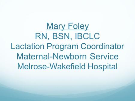 Mary Foley RN, BSN, IBCLC Lactation Program Coordinator Maternal-Newborn Service Melrose-Wakefield Hospital.