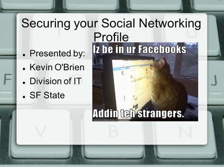 Securing your Social Networking Profile Presented by: Kevin O'Brien Division of IT SF State.