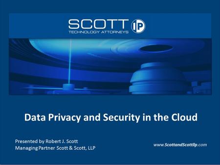 Data Privacy and Security in the Cloud Presented by Robert J. Scott Managing Partner Scott & Scott, LLP www.ScottandScottllp.com.