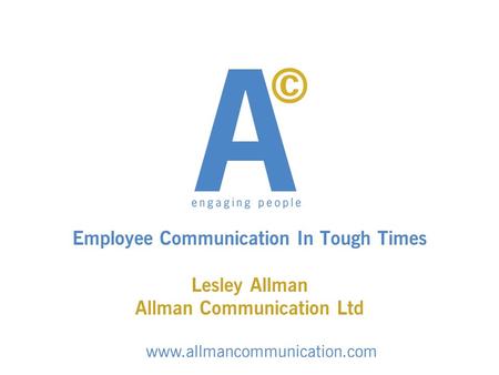 Employee Communication In Tough Times Lesley Allman Allman Communication Ltd www.allmancommunication.com.