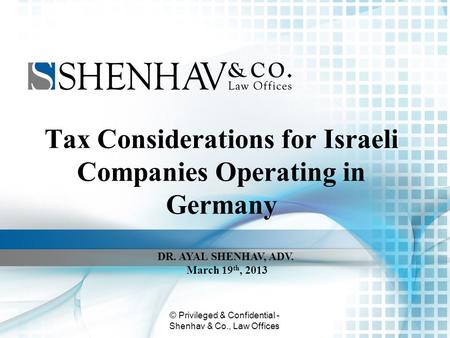 © Privileged & Confidential - Shenhav & Co., Law Offices Tax Considerations for Israeli Companies Operating in Germany DR. AYAL SHENHAV, ADV. March 19.