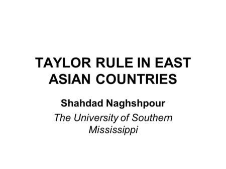 TAYLOR RULE IN EAST ASIAN COUNTRIES Shahdad Naghshpour The University of Southern Mississippi.
