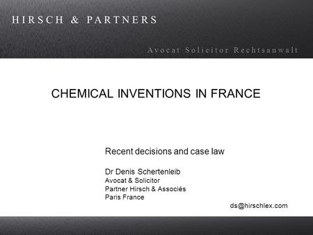 H I R S C H & P A R T N E R S A v o c a t S o l i c i t o r R e c h t s a n w a l t CHEMICAL INVENTIONS IN FRANCE Recent decisions and case law Dr Denis.