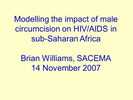 Modelling the impact of male circumcision on HIV/AIDS in sub-Saharan Africa Brian Williams, SACEMA 14 November 2007.