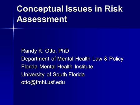 Conceptual Issues in Risk Assessment Randy K. Otto, PhD Department of Mental Health Law & Policy Florida Mental Health Institute University of South Florida.