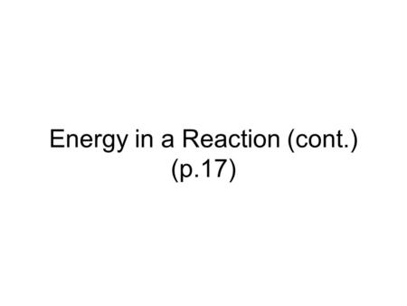 Energy in a Reaction (cont.) (p.17). Review Draw a graph of enthalpy vs. reaction proceeds for this rxn: R P + 60 kJ.
