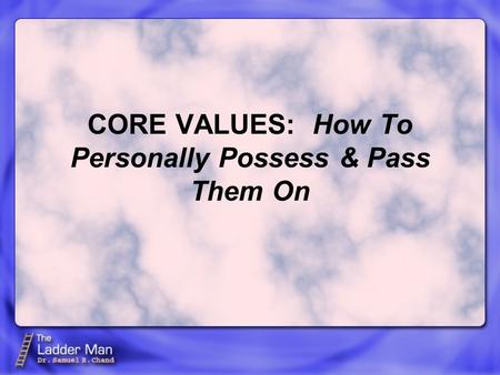 CORE VALUES: How To Personally Possess & Pass Them On.