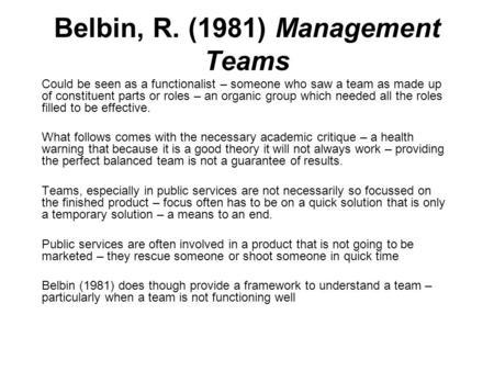 Belbin, R. (1981) Management Teams Could be seen as a functionalist – someone who saw a team as made up of constituent parts or roles – an organic group.