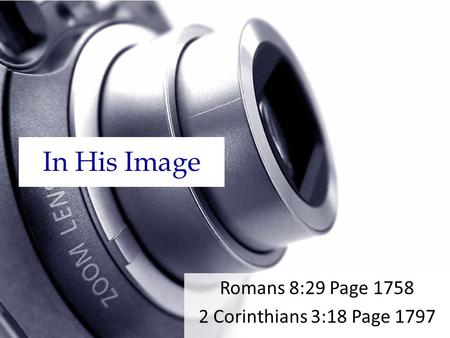 In His Image Romans 8:29 Page 1758 2 Corinthians 3:18 Page 1797.