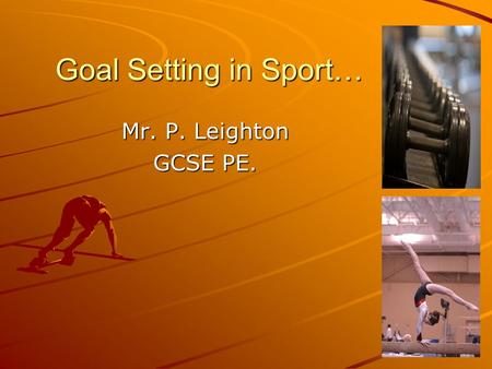Goal Setting in Sport… Mr. P. Leighton GCSE PE..