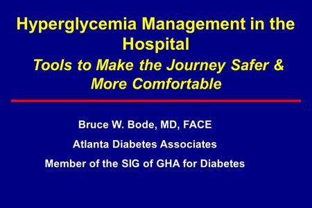 Hyperglycemia Management in the Hospital Tools to Make the Journey Safer & More Comfortable Bruce W. Bode, MD, FACE Atlanta Diabetes Associates Member.
