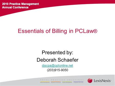 2010 Practice Management Annual Conference Essentials of Billing in PCLaw ® Presented by: Deborah Schaefer (203)915-9050.