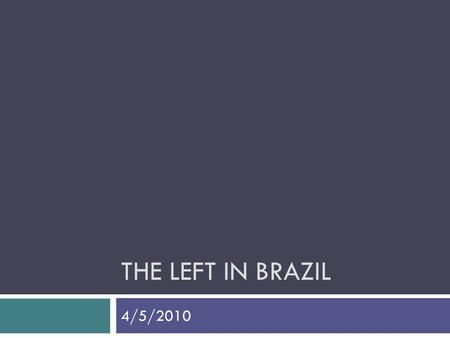 THE LEFT IN BRAZIL 4/5/2010. What is the Left? Economic intervention Taxation Level of regulation Ownership of infrastructure State as creditor State.