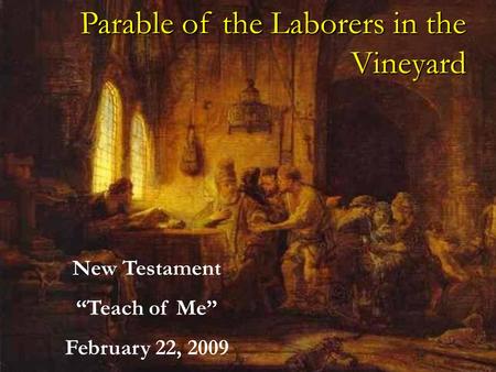 Parable of the Laborers in the Vineyard New Testament Teach of Me February 22, 2009.
