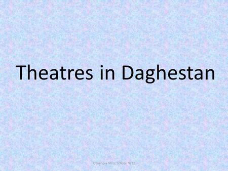 Theatres in Daghestan Omarova M.G. School 12. Daghestanis are now creating for themselves new forms of national art – opera, ballet, symphonic music.