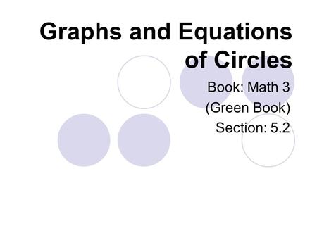 Graphs and Equations of Circles Book: Math 3 (Green Book) Section: 5.2.