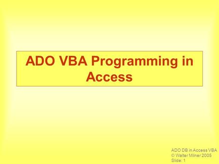 ADO DB in Access VBA © Walter Milner 2005 Slide: 1 ADO VBA Programming in Access.