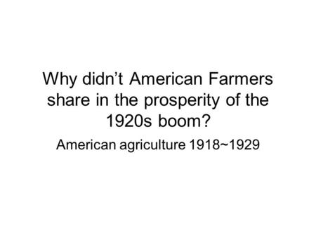 Why didnt American Farmers share in the prosperity of the 1920s boom? American agriculture 1918~1929.