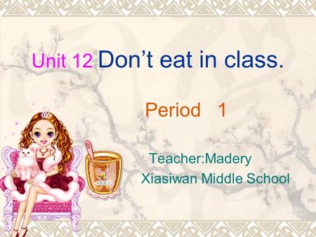 Unit 12 Dont eat in class. Period 1 Teacher:Madery Xiasiwan Middle School.