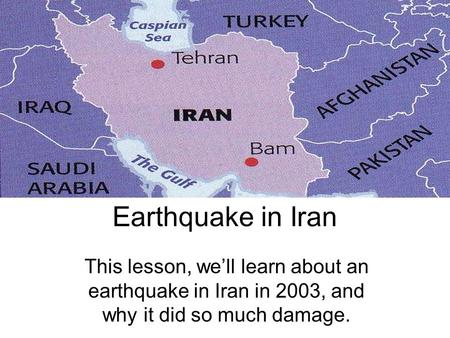 Earthquake in Iran This lesson, well learn about an earthquake in Iran in 2003, and why it did so much damage.