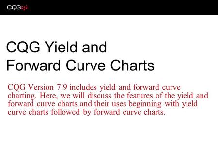 CQG Version 7.9 includes yield and forward curve charting. Here, we will discuss the features of the yield and forward curve charts and their uses beginning.