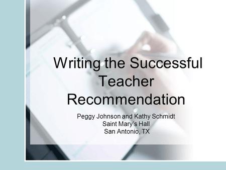 Writing the Successful Teacher Recommendation Peggy Johnson and Kathy Schmidt Saint Marys Hall San Antonio, TX.