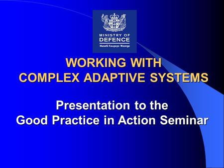 WORKING WITH COMPLEX ADAPTIVE SYSTEMS Presentation to the Good Practice in Action Seminar.
