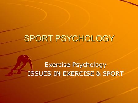 Exercise Psychology ISSUES IN EXERCISE & SPORT