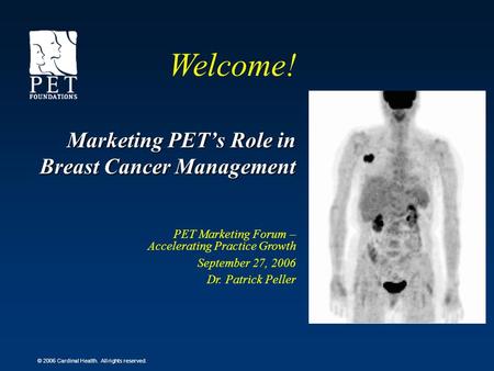 © 2006 Cardinal Health. All rights reserved. Marketing PETs Role in Breast Cancer Management PET Marketing Forum – Accelerating Practice Growth September.