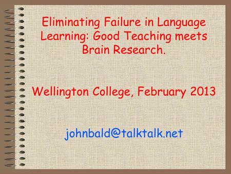 Eliminating Failure in Language Learning: Good Teaching meets Brain Research. Wellington College, February 2013