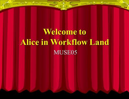 MUSE05 Welcome to Alice in Workflow Land. Alice Falls into Hole and Hurts Herself Step 1 - Go to Doctor - Twiddle Dee Step 1 - Go to Doctor - Twiddle.