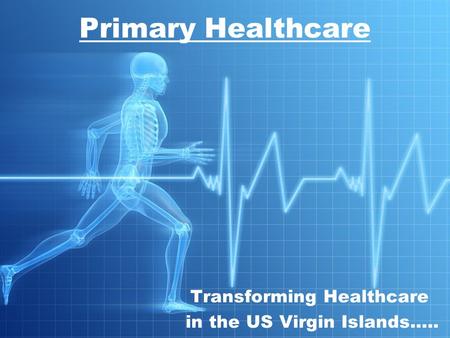 Transforming Healthcare in the US Virgin Islands….. Primary Healthcare.