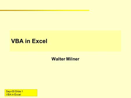 Sep-05 Slide:1 VBA in Excel Walter Milner. Sep-05 Slide:2 VBA in Excel Introduction VBA = Visual Basic for Applications Enables end-user programming In.