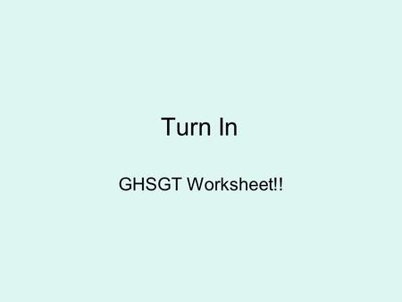 Turn In GHSGT Worksheet!!.