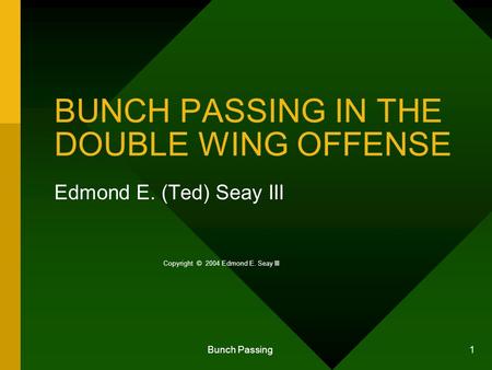 Bunch Passing 1 BUNCH PASSING IN THE DOUBLE WING OFFENSE Edmond E. (Ted) Seay III Copyright © 2004 Edmond E. Seay III.