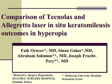 Faik Orucov*, MD, Sinan Goker*,MD, Abraham Solomon**, MD, Joseph Frucht- Pery**, MD Comparison of Tecnolas and Allegretto laser in situ keratomileusis.