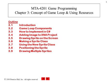 2000 Prentice Hall, Inc. All rights reserved. 1 Outline 3.1Introduction 3.2Game Loop Components 3.3How to Implement in C# 3.4Adding Image to XNA Project.
