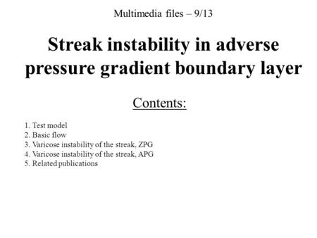 Multimedia files – 9/13 Streak instability in adverse pressure gradient boundary layer Contents: 1. Test model 2. Basic flow 3. Varicose instability of.