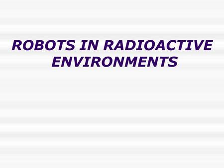 ROBOTS IN RADIOACTIVE ENVIRONMENTS.