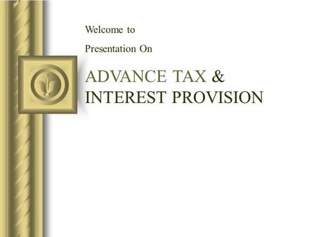 Welcome to Presentation On ADVANCE TAX & INTEREST PROVISION.