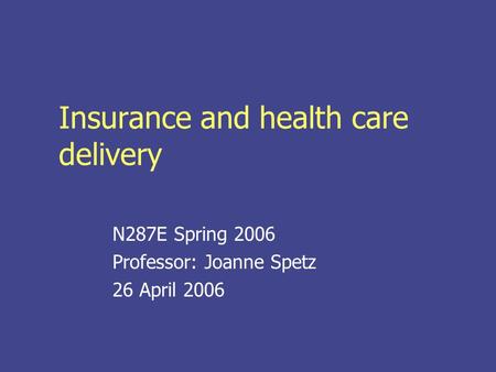 Insurance and health care delivery N287E Spring 2006 Professor: Joanne Spetz 26 April 2006.