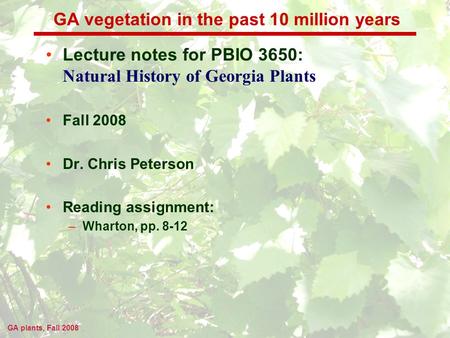 GA plants, Fall 2008 GA vegetation in the past 10 million years Lecture notes for PBIO 3650: Natural History of Georgia Plants Fall 2008 Dr. Chris Peterson.