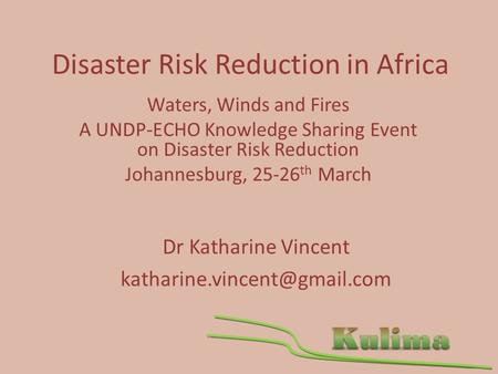 Disaster Risk Reduction in Africa Waters, Winds and Fires A UNDP-ECHO Knowledge Sharing Event on Disaster Risk Reduction Johannesburg, 25-26 th March Dr.
