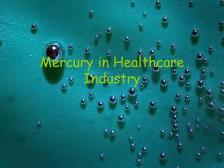 Mercury in Healthcare Industry. Hospitals and Clinics Mercury spills have occurred in clinics and hospitals Where do I look? –Examination and surgical.